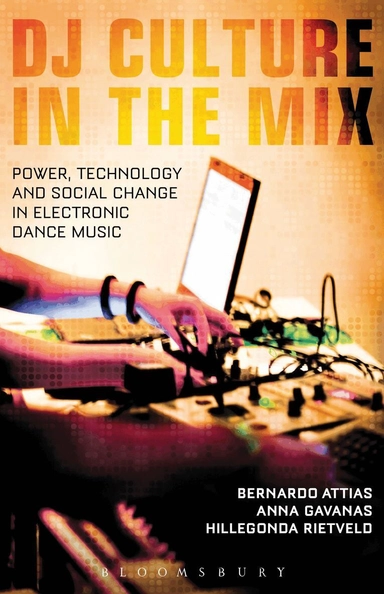 DJ culture in the mix : power, technology, and social change in electronic dance music; Bernardo Attias, Anna Gavanas, Hillegonda C. Rietveld; 2013