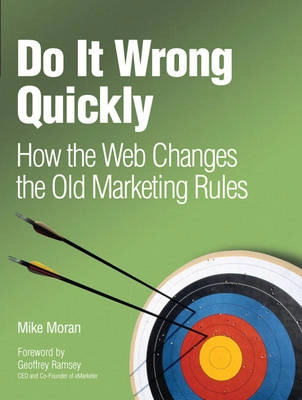 Do it wrong quickly : how the web changes the old marketing rules ; Mike Moran; 2007