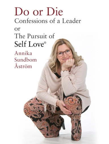 Do or die : confessions of a leader or the pursuit of Self-love; Annika Sundbom Åström; 2017