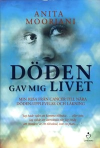 Döden gav mig livet : min resa från cancer till nära döden-upplevelse och läkning; Anita Moorjani; 2013