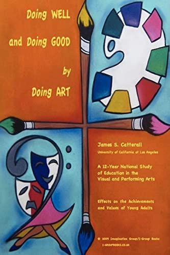 Doing well and doing good by doing art : a 12-year national study of education in the visual and performing arts : effects on the achievements and values of young adults; James S. Catterall; 2009