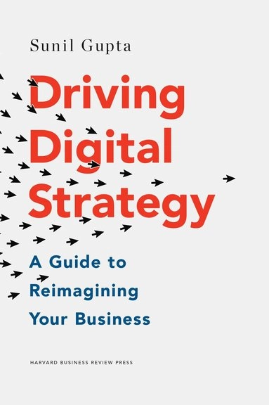 Driving digital strategy : a guide to reimagining your business; Sunil Gupta; 2018