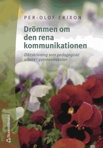 Drömmen om den rena kommunikationen : diktskrivning som pedagogiskt arbete i gymnasieskolan