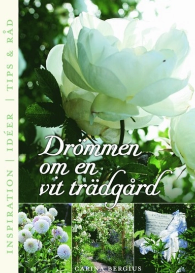 Drömmen om en vit trädgård : inspiration, ideér, tips & råd; Carina Bergius; 2011
