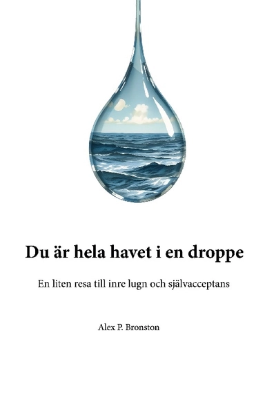 Du är hela havet i en droppe : en liten resa till inre lugn och självaccept; Alex P. Bronston; 2025