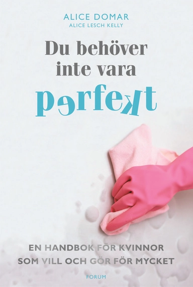 Du behöver inte vara perfekt : en handbok för kvinnor som vill och gör för mycket; Alice Domar; 2008