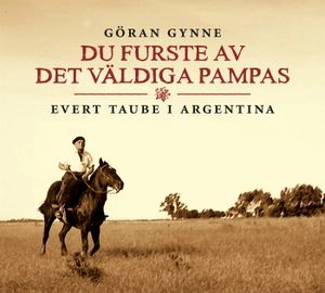 Du furste av det väldiga Pampas : Evert Taube i Argentina; Göran Gynne; 2011