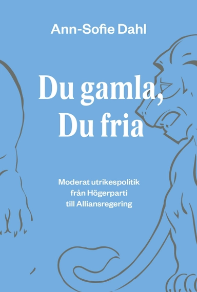 Du gamla, du fria : moderat utrikespolitik från högerparti till alliansregering; Ann-Sofie Dahl; 2014