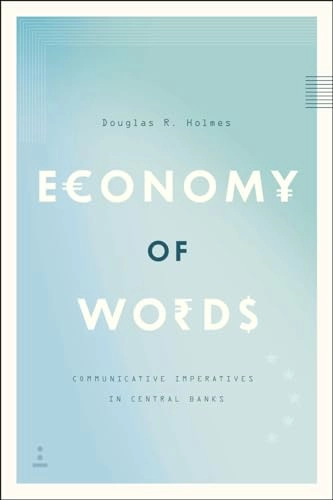 Economy of words : communicative imperatives in central banks; Douglas R. Holmes; 2014