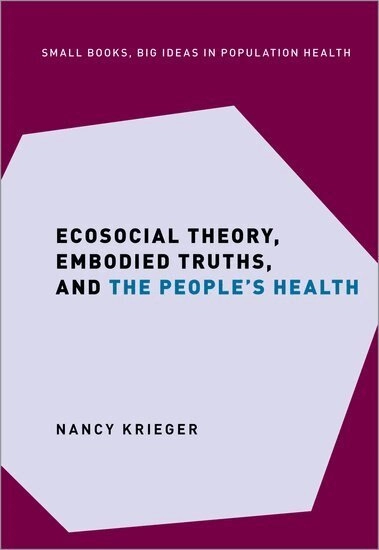 Ecosocial Theory, Embodied Truths, and the People's Health; Nancy Krieger; 2021
