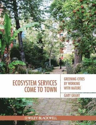 Ecosystem Services Come To Town: Greening Cities by Working with Nature; Gary Grant; 2012