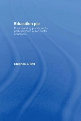 Education Plc : understanding private sector participation in public sector education; Stephen J. Ball; 2007