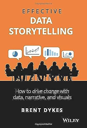 Effective data storytelling : how to drive change with data, narrative and visuals; Brent Dykes; 2020