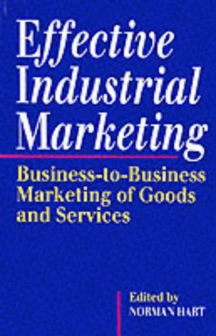 Effective industrial marketing : business-to-business marketing of goods and services; Norman A. Hart; 1994