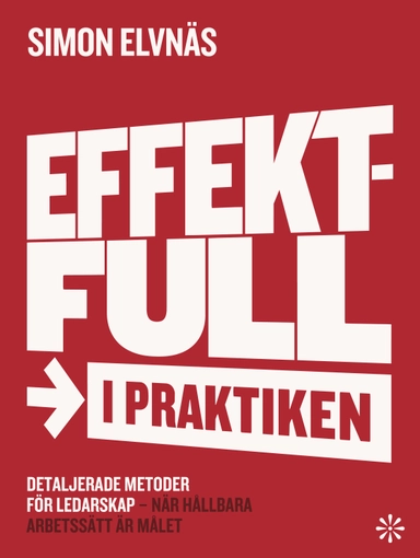 Effektfull i praktiken : detaljerade metoder för ledarskap – när hållbara arbetssätt är målet; Simon Elvnäs; 2026