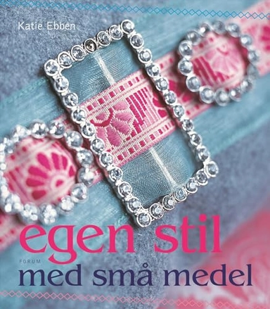 Egen stil med små medel : sy och skapa med nytt och gammalt; Katie Ebben; 2007