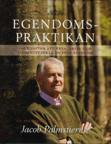 Egendomspraktikan : om konsten att ärva, driva och vidareutveckla en stor egendom; Jacob Palmstierna; 2009