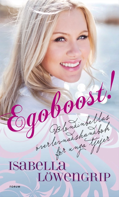 Egoboost! : Blondinbellas överlevnadsguide för unga tjejer; Isabella Löwengrip; 2010