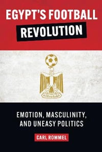 Egypt's football revolution : emotion, masculinity, and uneasy politics; Carl Rommel; 2021