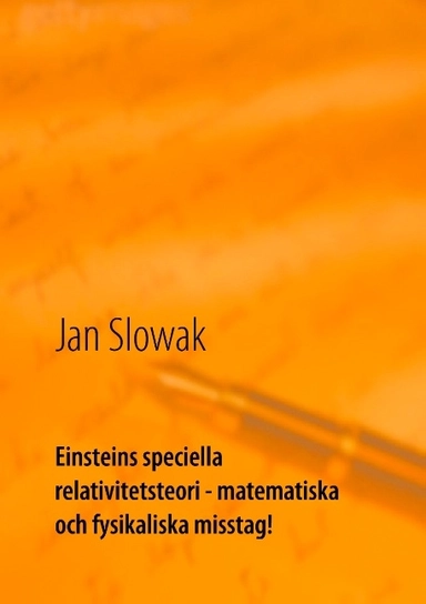 Einsteins speciella relativitetsteori : matematiska och fysikaliska misstag; Jan Slowak; 2016