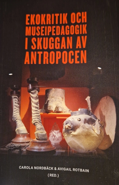 Ekokritik och museipedagogik : i skuggan av antropocen; Carola Nordbäck, Avigail Rotbain, Statens museer för världskultur, Etnografiska museet, Östasiatiska museet, Medelhavsmuseet, Världskulturmuseet; 2022
