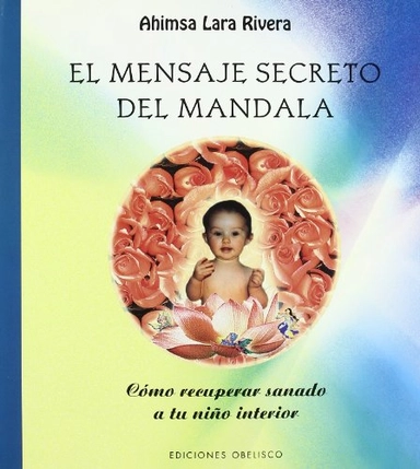 El mensaje secreto del mandala : cómo recuperar sanado a tu niño interiorColección Libros singularesLIBROS SINGULARES; Ahimsa Lara Rivera