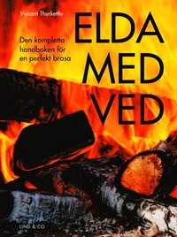 Elda med ved : den kompletta handboken för en perfekt brasa; Vincent Thurkettle; 2013