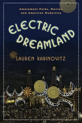 Electric dreamland : amusement parks, movies, and American modernity; Lauren Rabinovitz; 2012