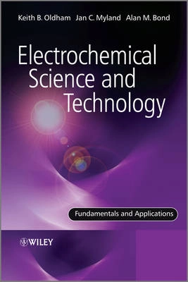 Electrochemical Science and Technology: Fundamentals and Applications; Keith Oldham, Jan Myland, Alan Bond; 2011