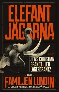 Elefantjägarna. Hur familjen Lundin gjorde svenskarna rika på olja; Jens Christian Brandt, Leo Lagercrantz; 2013