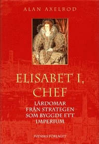 Elisabeth I, chef - Lärdomar från strategen som byggde ett imperium; Alan Axelrod; 2001