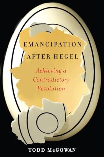 Emancipation after Hegel : achieving a contradictory revolution; Todd McGowan; 2021