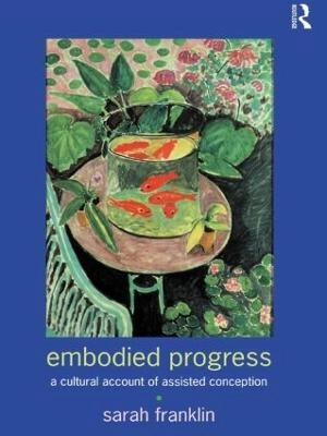 Embodied progress : a cultural account of assisted conception; Sarah Franklin; 1997