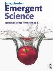 Emergent science : teaching science from birth to 8; Jane Johnston; 2014
