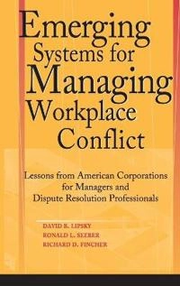 Emerging Systems for Managing Workplace Conflict: Lessons from American Cor; David B. Lipsky; 2003