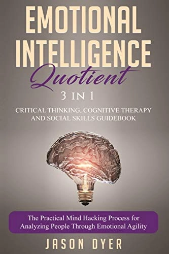 Emotional Intelligence Quotient: 3 in 1: Critical Thinking, Cognitive Therapy and Social Skills Guidebook - The Practical Mind Hacking Process for Analyzing People Through Emotional Agility; Jason Dyer