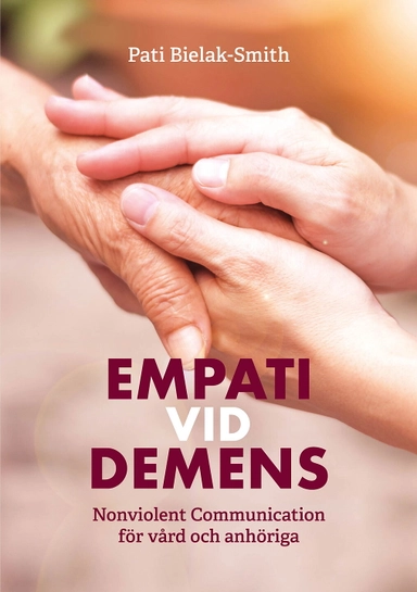 Empati vid demens : Nonviolent Communication för vård och anhöriga; Pati Bielak-Smith; 2021