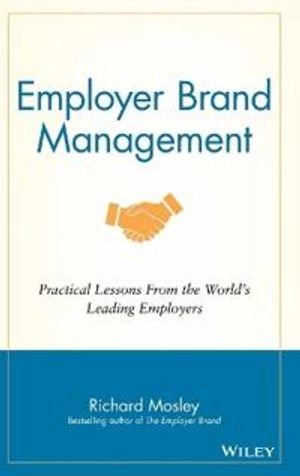 Employer Brand Management: Practical Lessons from the World's Leading Emplo; Richard Mosley; 2014