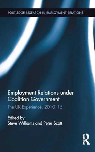 Employment Relations under Coalition Government; Steve Williams, Peter Scott; 2016