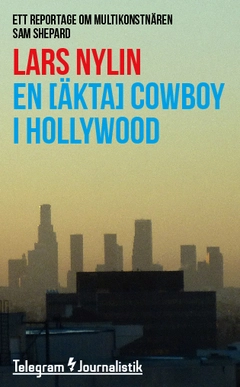 En [äkta] cowboy i Hollywood : Ett reportage om multikonstnären Sam Shepard; Lars Nylin; 2014