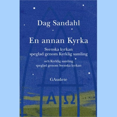 En annan Kyrka : Svenska kyrkan speglad genom Kyrklig samling och Kyrklig samling speglad genom Svenska kyrkan; Dag Sandahl; 2018