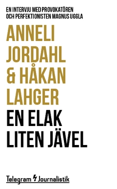 En elak liten jävel : en intervju med provokatören och perfektionisten Magnus Uggla; Anneli Jordahl, Håkan Lahger; 2014