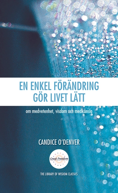 En enkel förändring gör livet lätt : om medvetenhet, visdom och medkänsla; Candice O'Denver, Eva Trägårdh; 2008