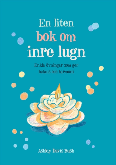 En liten bok om inre lugn : enkla övningar som ger balans och harmoni; Ashley Davis Bush; 2017