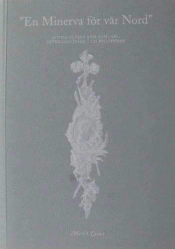 "En Minerva för vår Nord" : Lovisa Ulrika som samlare, uppdragsgivare och byggherre = [A Minerva for the North] : [queen Lovisa Ulrika, her collections and commissions of art and architecture]; Merit Laine; 1998