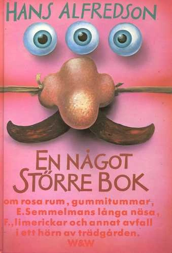 En något större bok : om rosa rum, gummitummar, E Semmelmans långa näsa, F., limerickar och annat avfall i ett hörn av trädgården; Hans Alfredson; 1985
