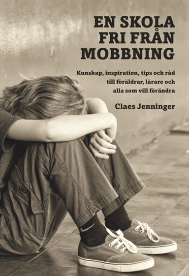 En skola fri från mobbning : kunskap, inspiration, tips och råd till föräldra; Claes Jenninger; 2015