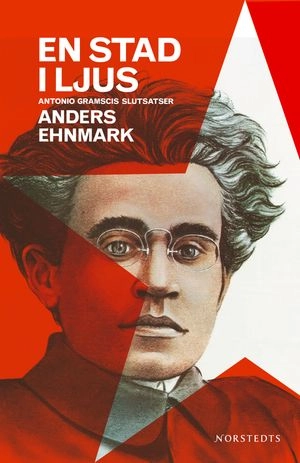 En stad i ljus : Antonio Gramscis slutsatser; Anders Ehnmark; 2005