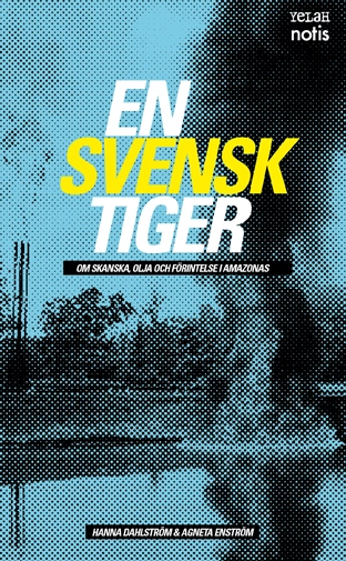 En svensk tiger : om skanska, olja och förintelse i Amazonas; Hanna Dahlström, Agneta Enström; 2010