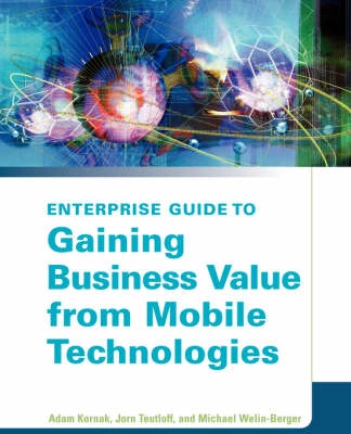 Enterpise Guide to Gaining Business Value from Mobile Technologies; Michael Welin-Berger, Adam Kornak, John Teutloff; 2004